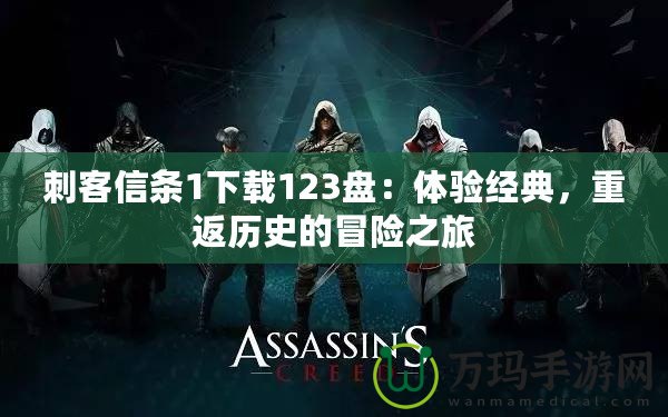 刺客信條1下載123盤：體驗(yàn)經(jīng)典，重返歷史的冒險(xiǎn)之旅