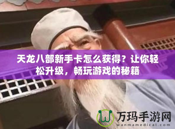 天龍八部新手卡怎么獲得？讓你輕松升級(jí)，暢玩游戲的秘籍