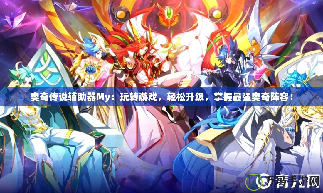 奧奇?zhèn)髡f輔助器My：玩轉(zhuǎn)游戲，輕松升級(jí)，掌握最強(qiáng)奧奇陣容！