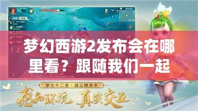 夢幻西游2發(fā)布會在哪里看？跟隨我們一起開啟精彩的視聽盛宴！