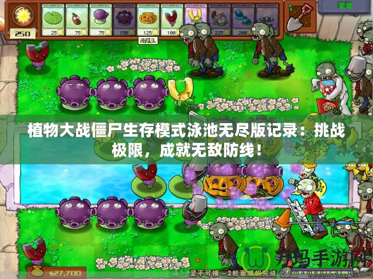 植物大戰(zhàn)僵尸生存模式泳池?zé)o盡版記錄：挑戰(zhàn)極限，成就無敵防線！