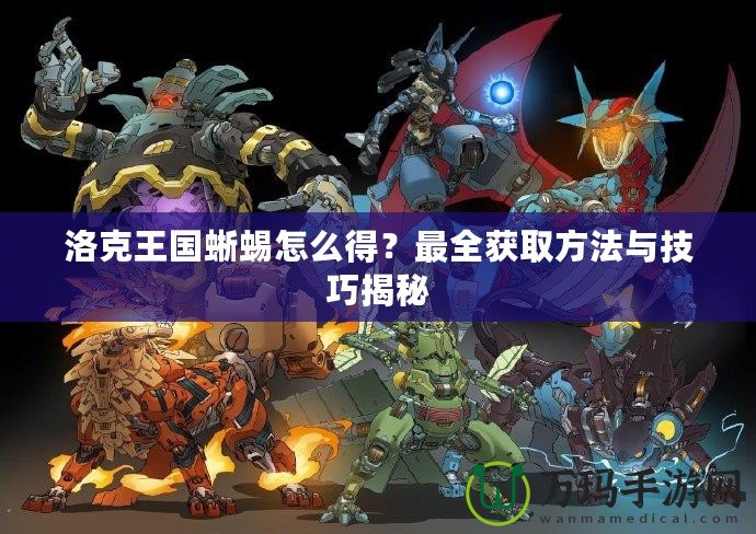 洛克王國蜥蜴怎么得？最全獲取方法與技巧揭秘