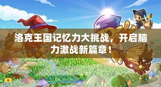 洛克王國記憶力大挑戰(zhàn)，開啟腦力激戰(zhàn)新篇章！