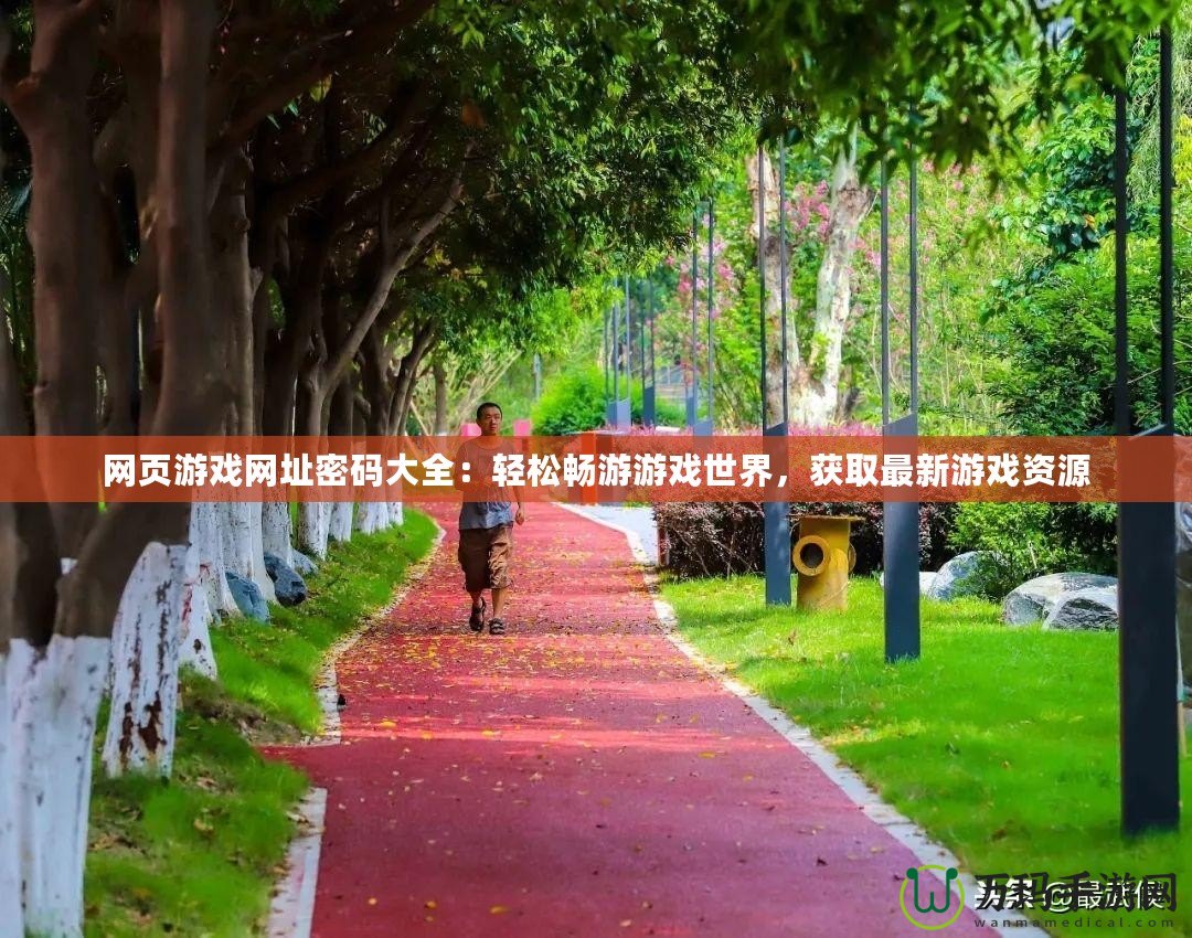 網(wǎng)頁游戲網(wǎng)址密碼大全：輕松暢游游戲世界，獲取最新游戲資源