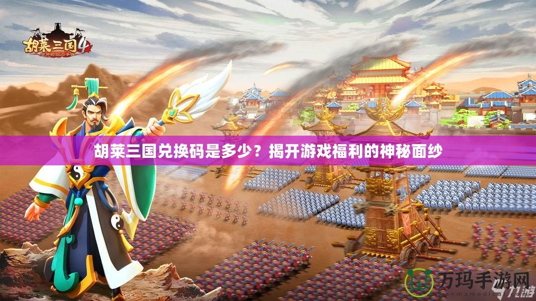 胡萊三國(guó)兌換碼是多少？揭開(kāi)游戲福利的神秘面紗