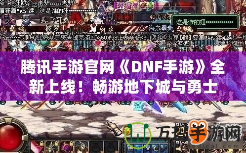 騰訊手游官網(wǎng)《DNF手游》全新上線！暢游地下城與勇士的激情世界！
