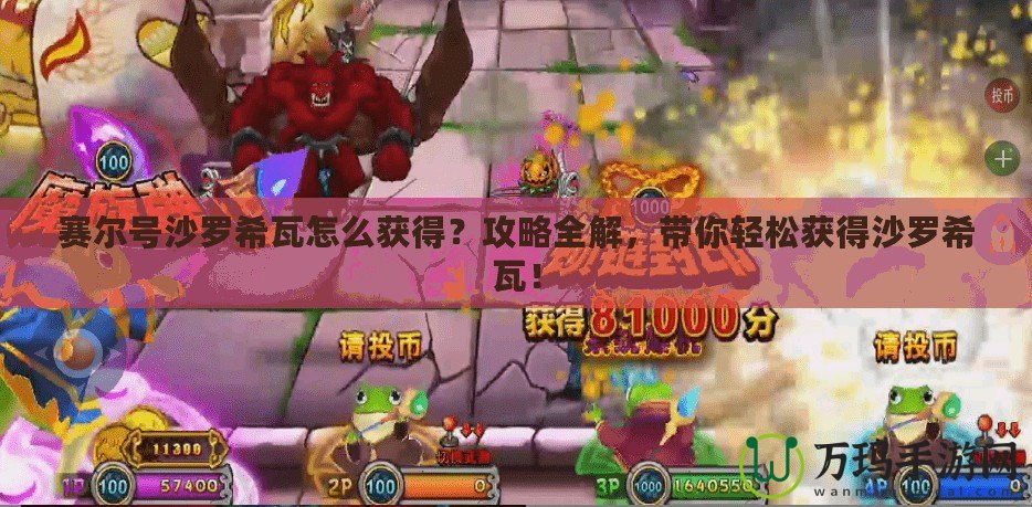 賽爾號(hào)沙羅希瓦怎么獲得？攻略全解，帶你輕松獲得沙羅希瓦！