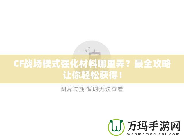 CF戰(zhàn)場模式強(qiáng)化材料哪里弄？最全攻略讓你輕松獲得！