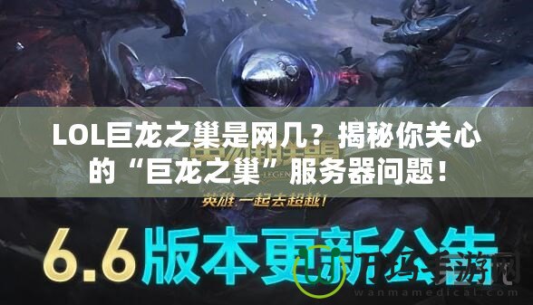 LOL巨龍之巢是網(wǎng)幾？揭秘你關心的“巨龍之巢”服務器問題！
