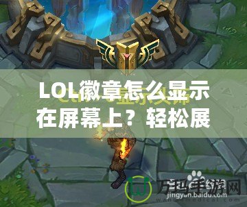 LOL徽章怎么顯示在屏幕上？輕松展示你的榮譽與成就！