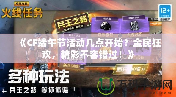 《CF端午節(jié)活動幾點開始？全民狂歡，精彩不容錯過！》