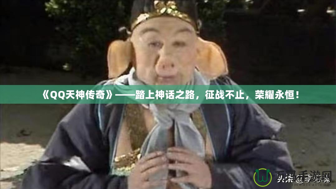 《QQ天神傳奇》——踏上神話之路，征戰(zhàn)不止，榮耀永恒！