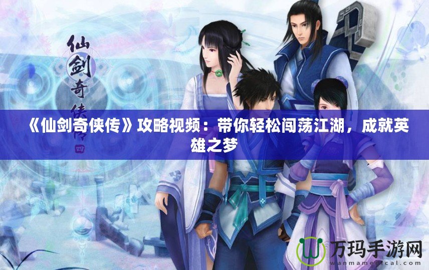 《仙劍奇?zhèn)b傳》攻略視頻：帶你輕松闖蕩江湖，成就英雄之夢(mèng)