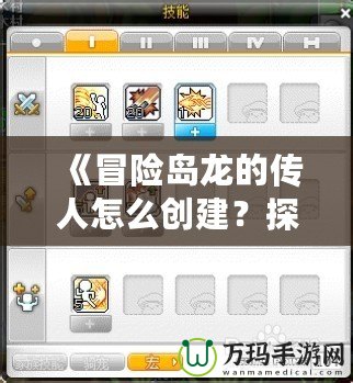 《冒險島龍的傳人怎么創(chuàng)建？探索獨(dú)特角色與技能，開啟你的冒險之旅》