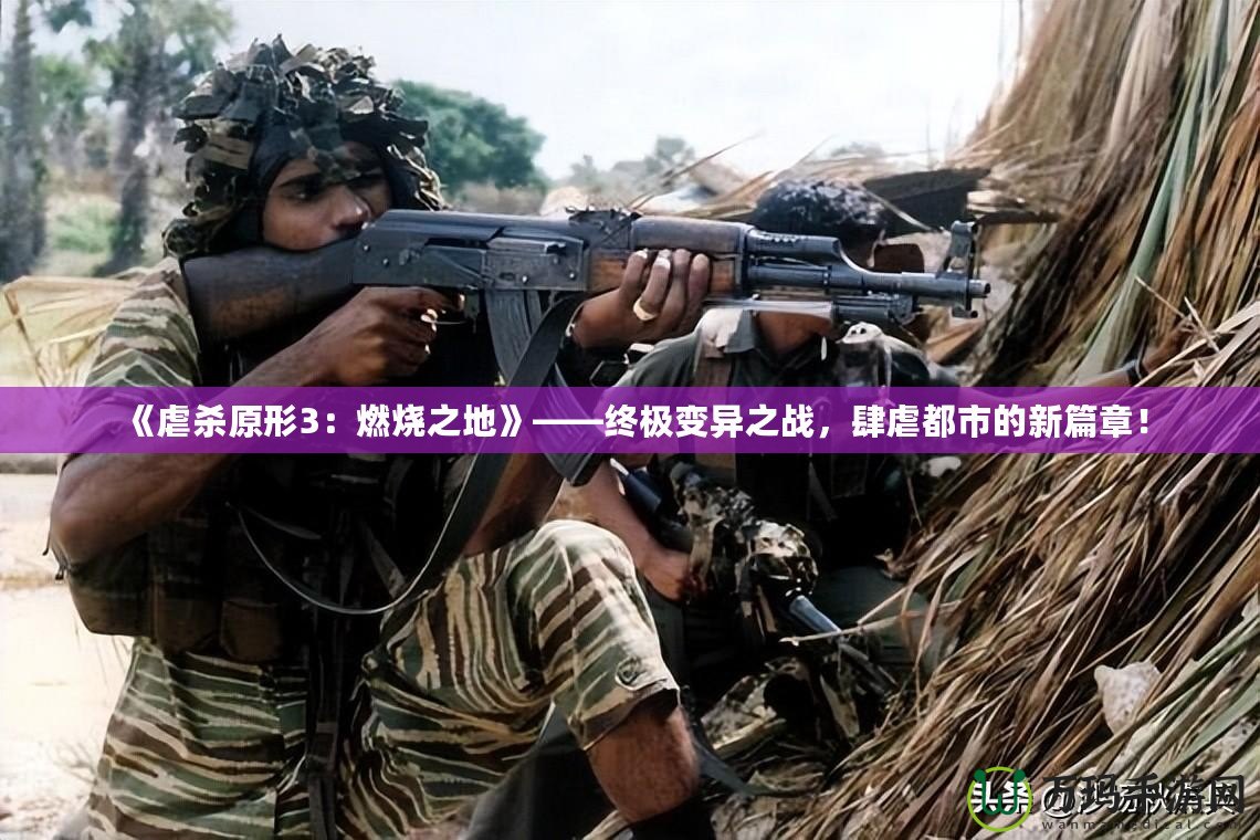 《虐殺原形3：燃燒之地》——終極變異之戰(zhàn)，肆虐都市的新篇章！