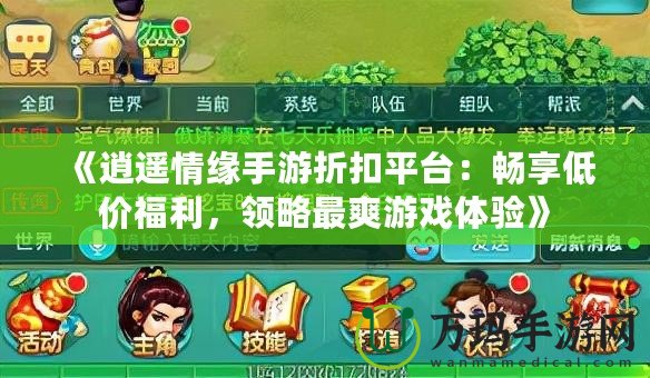 《逍遙情緣手游折扣平臺：暢享低價福利，領(lǐng)略最爽游戲體驗(yàn)》