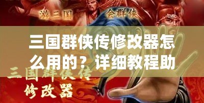 三國(guó)群俠傳修改器怎么用的？詳細(xì)教程助你輕松上手！