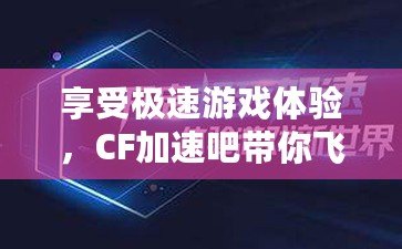 享受極速游戲體驗(yàn)，CF加速吧帶你飛