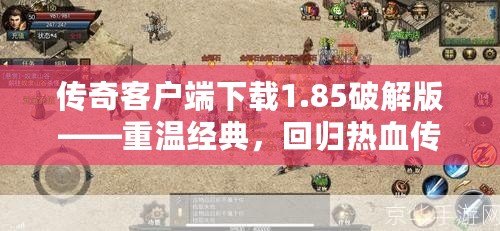 傳奇客戶端下載1.85破解版——重溫經(jīng)典，回歸熱血傳奇