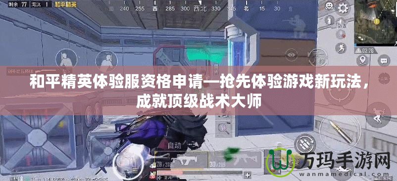和平精英體驗(yàn)服資格申請(qǐng)—搶先體驗(yàn)游戲新玩法，成就頂級(jí)戰(zhàn)術(shù)大師