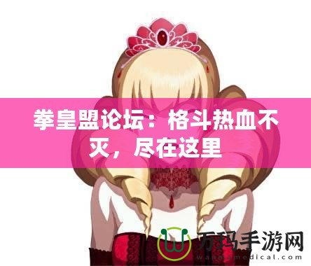 拳皇盟論壇：格斗熱血不滅，盡在這里