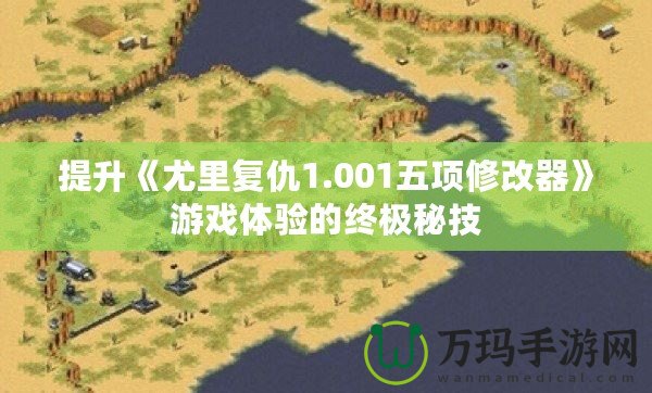 提升《尤里復(fù)仇1.001五項(xiàng)修改器》游戲體驗(yàn)的終極秘技