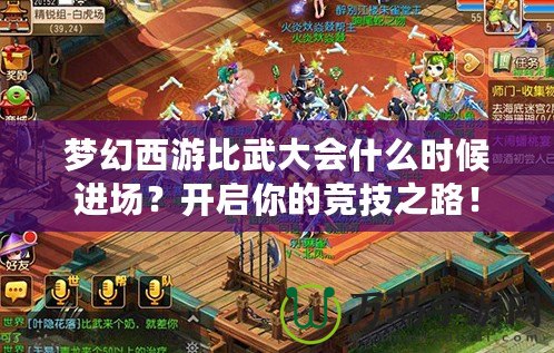 夢(mèng)幻西游比武大會(huì)什么時(shí)候進(jìn)場(chǎng)？開(kāi)啟你的競(jìng)技之路！