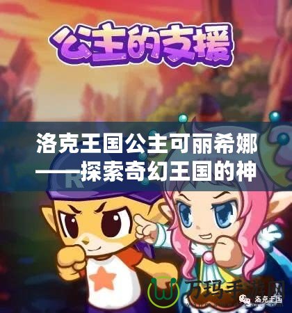 洛克王國(guó)公主可麗希娜——探索奇幻王國(guó)的神秘之旅