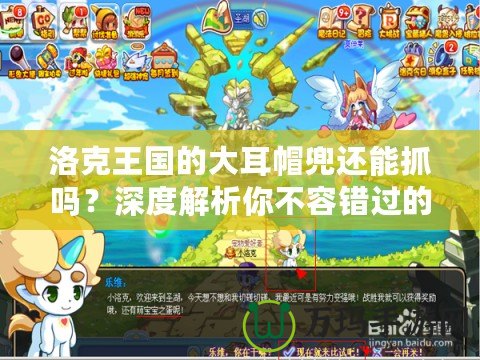 洛克王國的大耳帽兜還能抓嗎？深度解析你不容錯過的超萌精靈！