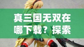 真三國無雙在哪下載？探索下載渠道，暢玩經(jīng)典三國動作游戲！