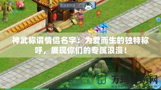 神武稱謂情侶名字：為愛而生的獨(dú)特稱呼，展現(xiàn)你們的專屬浪漫！