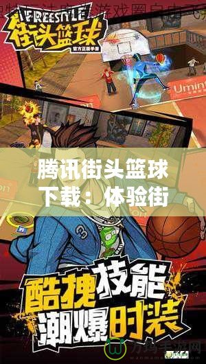 騰訊街頭籃球下載：體驗街頭籃球的無限激情與魅力！
