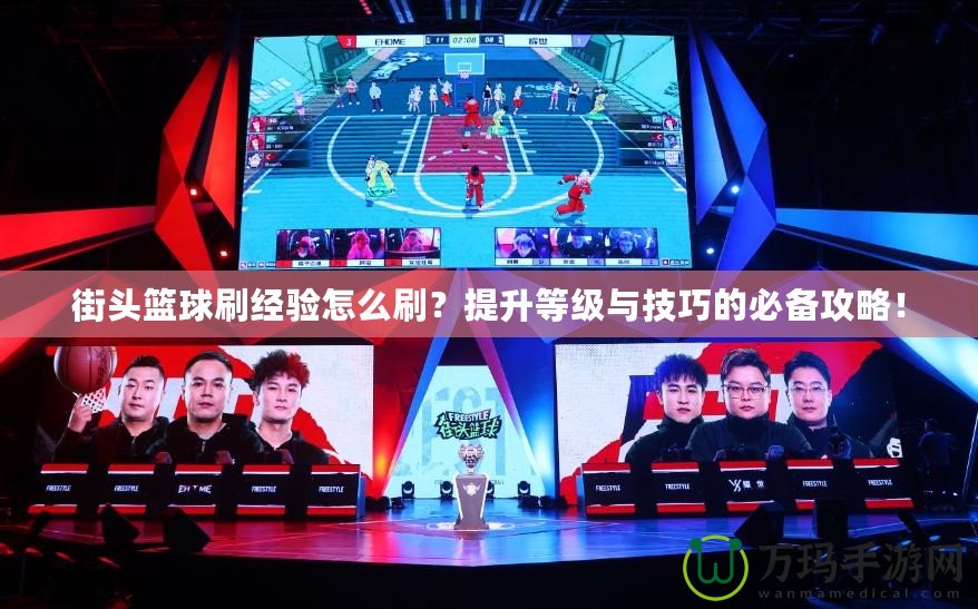 街頭籃球刷經(jīng)驗(yàn)怎么刷？提升等級(jí)與技巧的必備攻略！