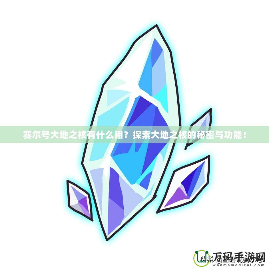 賽爾號大地之核有什么用？探索大地之核的秘密與功能！