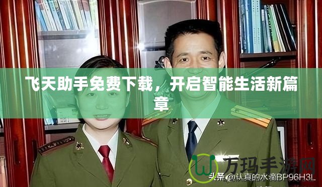 飛天助手免費下載，開啟智能生活新篇章