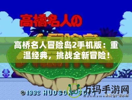 高橋名人冒險(xiǎn)島2手機(jī)版：重溫經(jīng)典，挑戰(zhàn)全新冒險(xiǎn)！