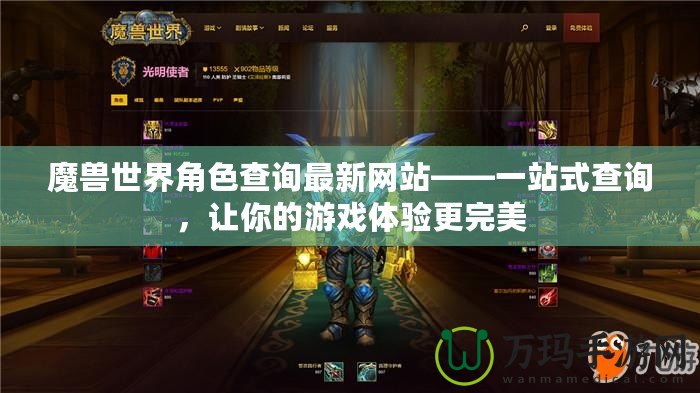 魔獸世界角色查詢最新網(wǎng)站——一站式查詢，讓你的游戲體驗更完美