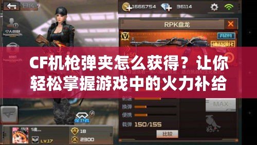 CF機(jī)槍彈夾怎么獲得？讓你輕松掌握游戲中的火力補(bǔ)給！