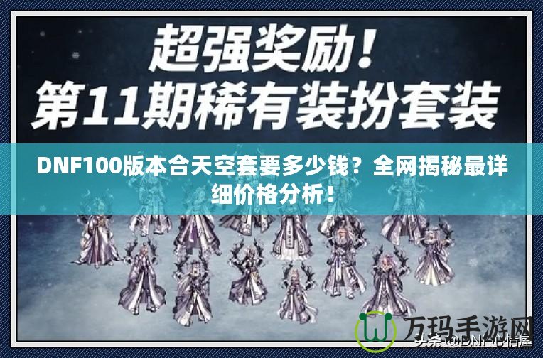 DNF100版本合天空套要多少錢？全網(wǎng)揭秘最詳細(xì)價(jià)格分析！