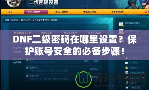 DNF二級密碼在哪里設(shè)置？保護賬號安全的必備步驟！