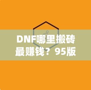 DNF哪里搬磚最賺錢(qián)？95版本搬磚賺錢(qián)技巧全解析