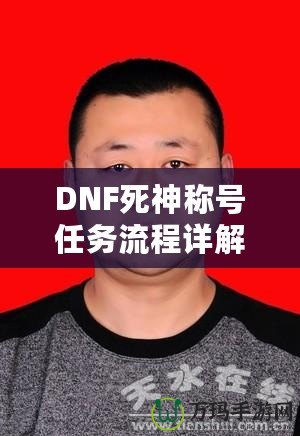 DNF死神稱號(hào)任務(wù)流程詳解：讓你輕松獲得最強(qiáng)稱號(hào)！