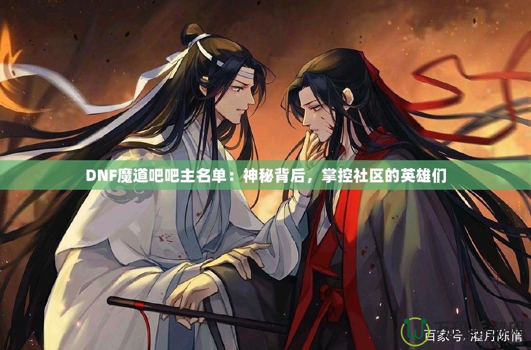 DNF魔道吧吧主名單：神秘背后，掌控社區(qū)的英雄們