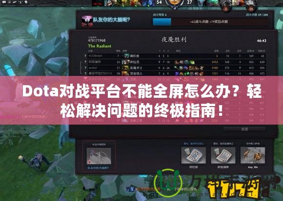 Dota對(duì)戰(zhàn)平臺(tái)不能全屏怎么辦？輕松解決問題的終極指南！