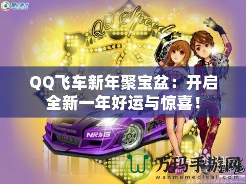 QQ飛車新年聚寶盆：開啟全新一年好運(yùn)與驚喜！
