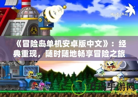 《冒險島單機(jī)安卓版中文》：經(jīng)典重現(xiàn)，隨時隨地暢享冒險之旅！