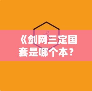 《劍網(wǎng)三定國(guó)套是哪個(gè)本？一文帶你深度解析定國(guó)套的來(lái)源與獲取方式》