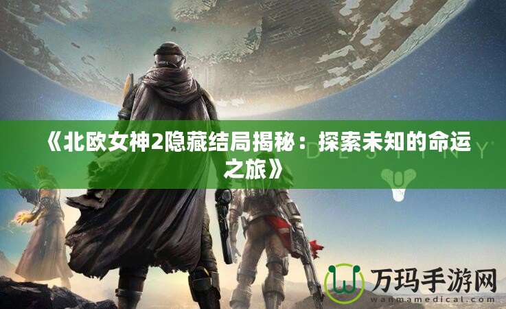 《北歐女神2隱藏結(jié)局揭秘：探索未知的命運之旅》