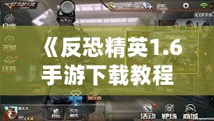 《反恐精英1.6手游下載教程：暢享經(jīng)典射擊體驗(yàn)，手機(jī)也能玩》