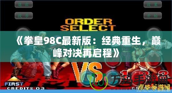 《拳皇98C最新版：經(jīng)典重生，巔峰對決再啟程》